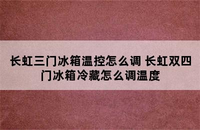 长虹三门冰箱温控怎么调 长虹双四门冰箱冷藏怎么调温度